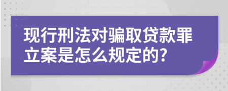 现行刑法对骗取贷款罪立案是怎么规定的?