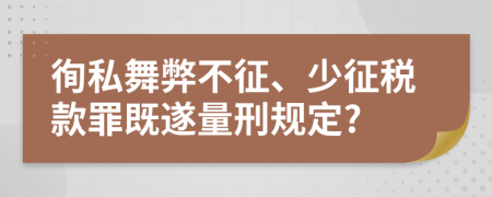 徇私舞弊不征、少征税款罪既遂量刑规定?