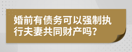 婚前有债务可以强制执行夫妻共同财产吗？