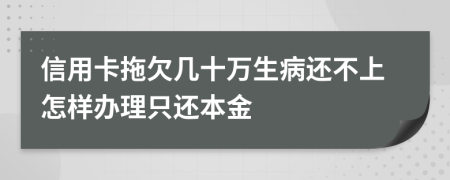 信用卡拖欠几十万生病还不上怎样办理只还本金