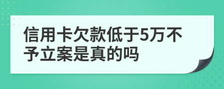 信用卡欠款低于5万不予立案是真的吗