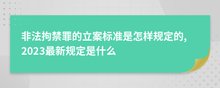 非法拘禁罪的立案标准是怎样规定的,2023最新规定是什么