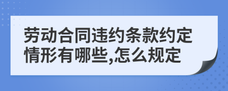 劳动合同违约条款约定情形有哪些,怎么规定