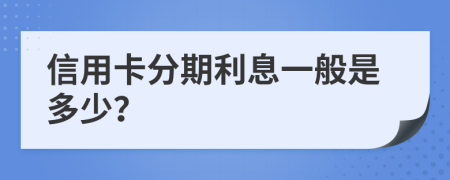 信用卡分期利息一般是多少？