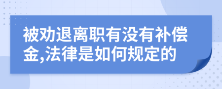 被劝退离职有没有补偿金,法律是如何规定的