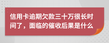 信用卡逾期欠款三十万很长时间了，面临的催收后果是什么