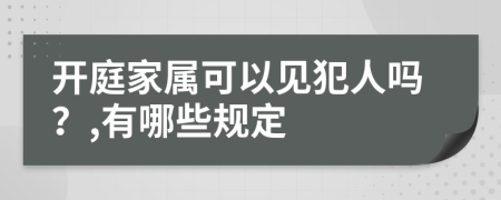 开庭家属可以见犯人吗？,有哪些规定