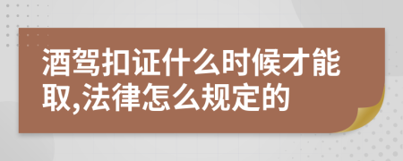 酒驾扣证什么时候才能取,法律怎么规定的