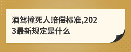 酒驾撞死人赔偿标准,2023最新规定是什么