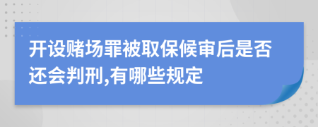 开设赌场罪被取保候审后是否还会判刑,有哪些规定