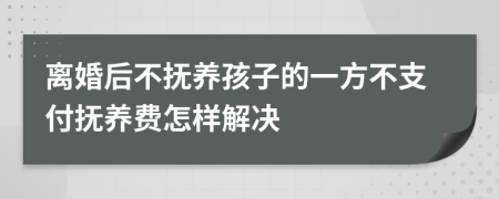 离婚后不抚养孩子的一方不支付抚养费怎样解决