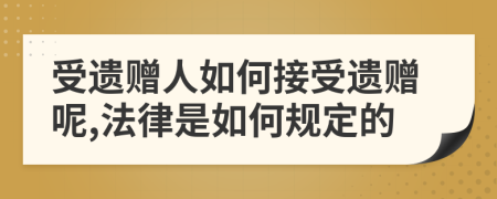 受遗赠人如何接受遗赠呢,法律是如何规定的