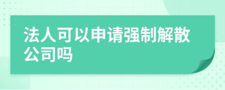 法人可以申请强制解散公司吗