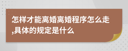 怎样才能离婚离婚程序怎么走,具体的规定是什么