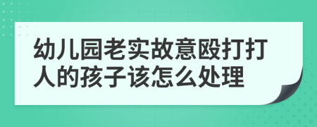 幼儿园老实故意殴打打人的孩子该怎么处理
