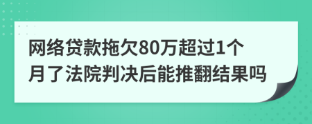 网络贷款拖欠80万超过1个月了法院判决后能推翻结果吗