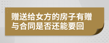 赠送给女方的房子有赠与合同是否还能要回