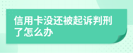 信用卡没还被起诉判刑了怎么办