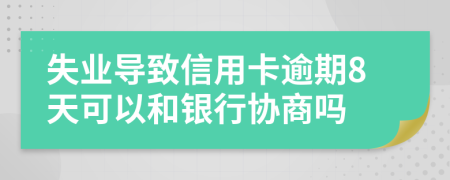 失业导致信用卡逾期8天可以和银行协商吗