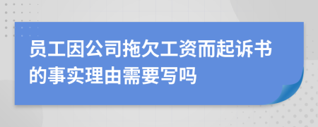 员工因公司拖欠工资而起诉书的事实理由需要写吗