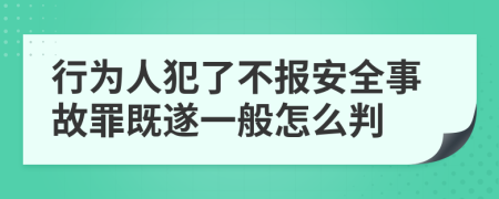 行为人犯了不报安全事故罪既遂一般怎么判