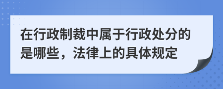 在行政制裁中属于行政处分的是哪些，法律上的具体规定