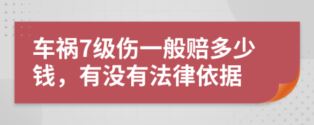 车祸7级伤一般赔多少钱，有没有法律依据