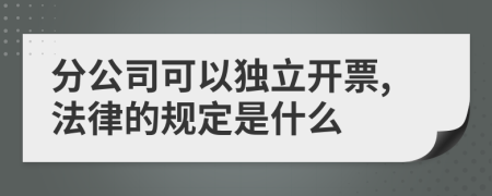 分公司可以独立开票,法律的规定是什么