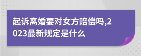 起诉离婚要对女方赔偿吗,2023最新规定是什么