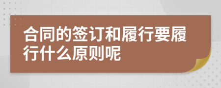 合同的签订和履行要履行什么原则呢