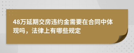 48万延期交房违约金需要在合同中体现吗，法律上有哪些规定