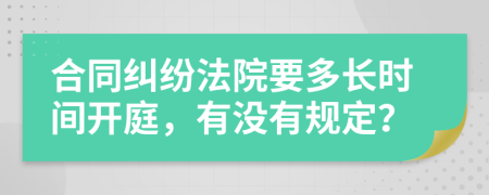 合同纠纷法院要多长时间开庭，有没有规定？