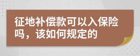 征地补偿款可以入保险吗，该如何规定的