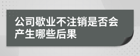 公司歇业不注销是否会产生哪些后果