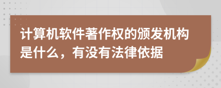 计算机软件著作权的颁发机构是什么，有没有法律依据