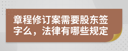 章程修订案需要股东签字么，法律有哪些规定