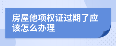 房屋他项权证过期了应该怎么办理