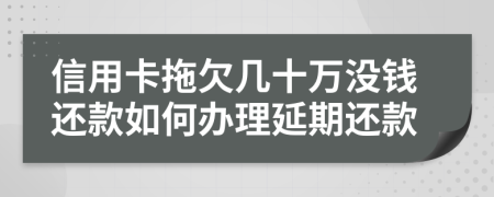 信用卡拖欠几十万没钱还款如何办理延期还款