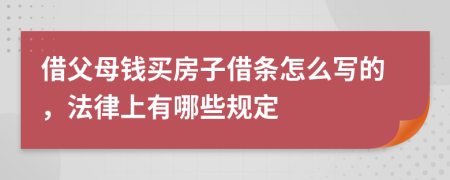 借父母钱买房子借条怎么写的，法律上有哪些规定