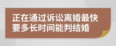 正在通过诉讼离婚最快要多长时间能判结婚