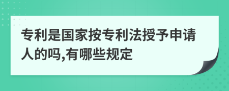 专利是国家按专利法授予申请人的吗,有哪些规定