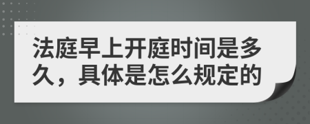 法庭早上开庭时间是多久，具体是怎么规定的