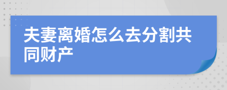 夫妻离婚怎么去分割共同财产