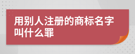 用别人注册的商标名字叫什么罪