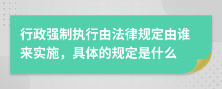 行政强制执行由法律规定由谁来实施，具体的规定是什么