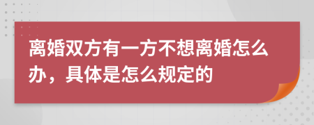 离婚双方有一方不想离婚怎么办，具体是怎么规定的