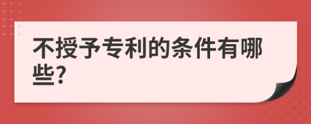 不授予专利的条件有哪些?