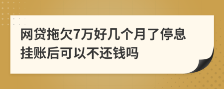 网贷拖欠7万好几个月了停息挂账后可以不还钱吗