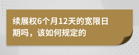 续展权6个月12天的宽限日期吗，该如何规定的