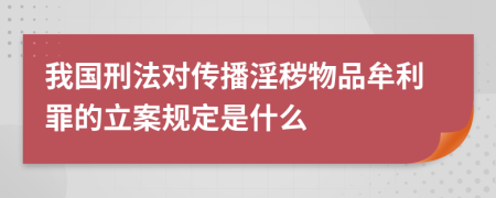 我国刑法对传播淫秽物品牟利罪的立案规定是什么